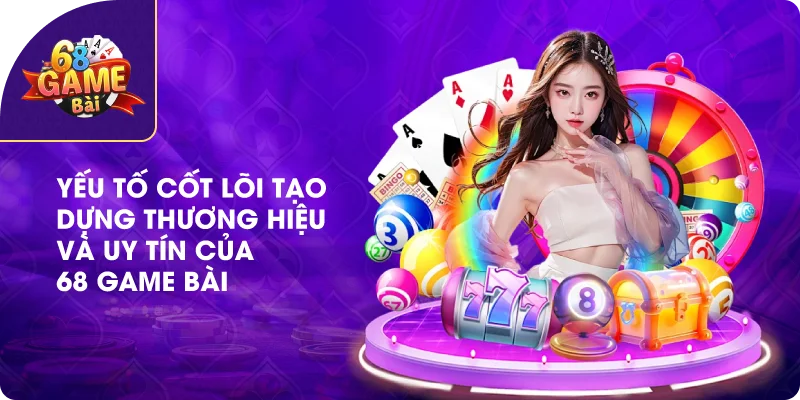 Yếu tố cốt lõi tạo dựng thương hiệu và uy tín của 68 game bài